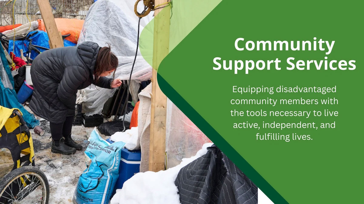 Community Support Services: Equipping disadvantaged community members with the tools necessary to live active, independent, and fulfilling lives.